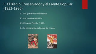 5. El Bienio Conservador y el Frente Popular
(1933-1936)
5.1. Los gobiernos de derechas
5.2. Las revueltas de 1934
5.3. El Frente Popular (1936)
5.4. La preparación del golpe de Estado
 