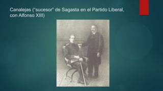 Canalejas (“sucesor” de Sagasta en el Partido Liberal,
con Alfonso XIII)
 
