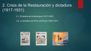 2. Crisis de la Restauración y dictadura
(1917-1931)
2.1. El declive de la Monarquía (1917-1923)
2.2. La dictadura de Primo de Rivera (1923-1931)
 