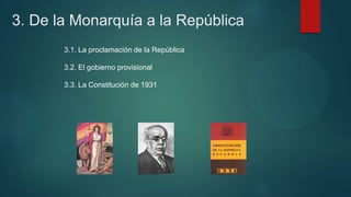 3. De la Monarquía a la República
3.1. La proclamación de la República
3.2. El gobierno provisional
3.3. La Constitución de 1931
 