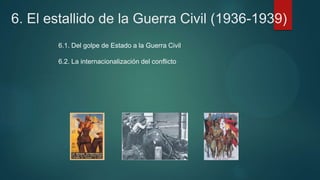 6. El estallido de la Guerra Civil (1936-1939)
6.1. Del golpe de Estado a la Guerra Civil
6.2. La internacionalización del conflicto
 