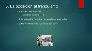 5. La oposición al franquismo
5.1. Resistencia y represión
• La resistencia guerrillera (mapa)
5.2. La reorganización de las fuerzas políticas y sindicales
5.3. Movimientos sociales y conflictividad obrera
 