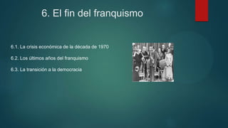 6. El fin del franquismo
6.1. La crisis económica de la década de 1970
6.2. Los últimos años del franquismo
6.3. La transición a la democracia
 
