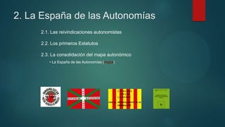 2. La España de las Autonomías
2.1. Las reivindicaciones autonomistas
2.2. Los primeros Estatutos
2.3. La consolidación del mapa autonómico
• La España de las Autonomías (mapa)
 
