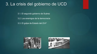 3. La crisis del gobierno de UCD
3.1. El segundo gobierno de Suárez
3.2. Los enemigos de la democracia
3.3. El golpe de Estado del 23-F
 