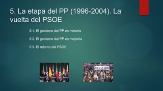 5. La etapa del PP (1996-2004). La
vuelta del PSOE
5.1. El gobierno del PP en minoría
5.2. El gobierno del PP en mayoría
5.3. El retorno del PSOE
 