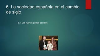 6. La sociedad española en el cambio
de siglo
6.1. Las nuevas pautas sociales
 
