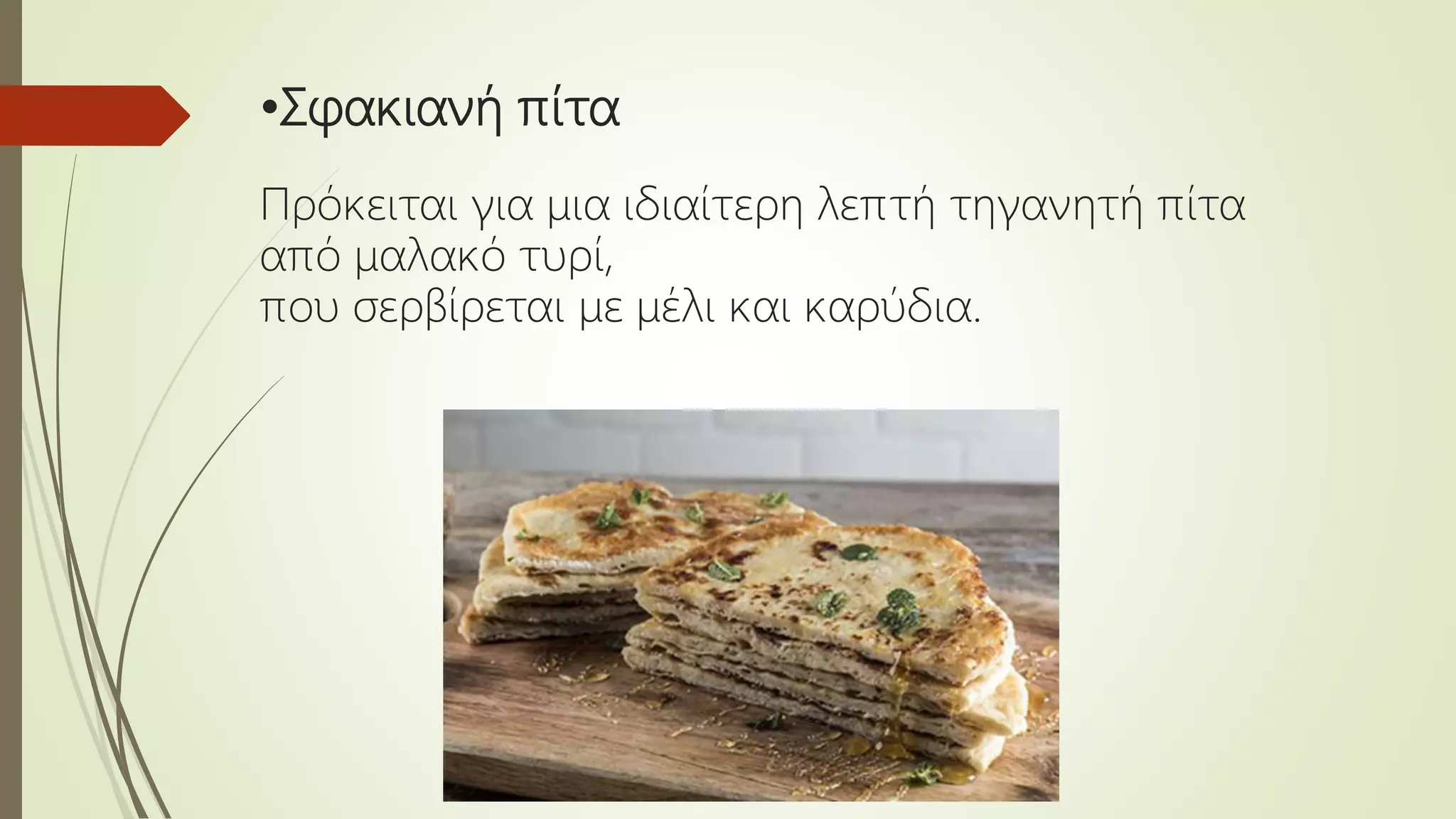 •Σφακιανή πίτα
Πρόκειται για μια ιδιαίτερη λεπτή τηγανητή πίτα
από μαλακό τυρί,
που σερβίρεται με μέλι και καρύδια.
 