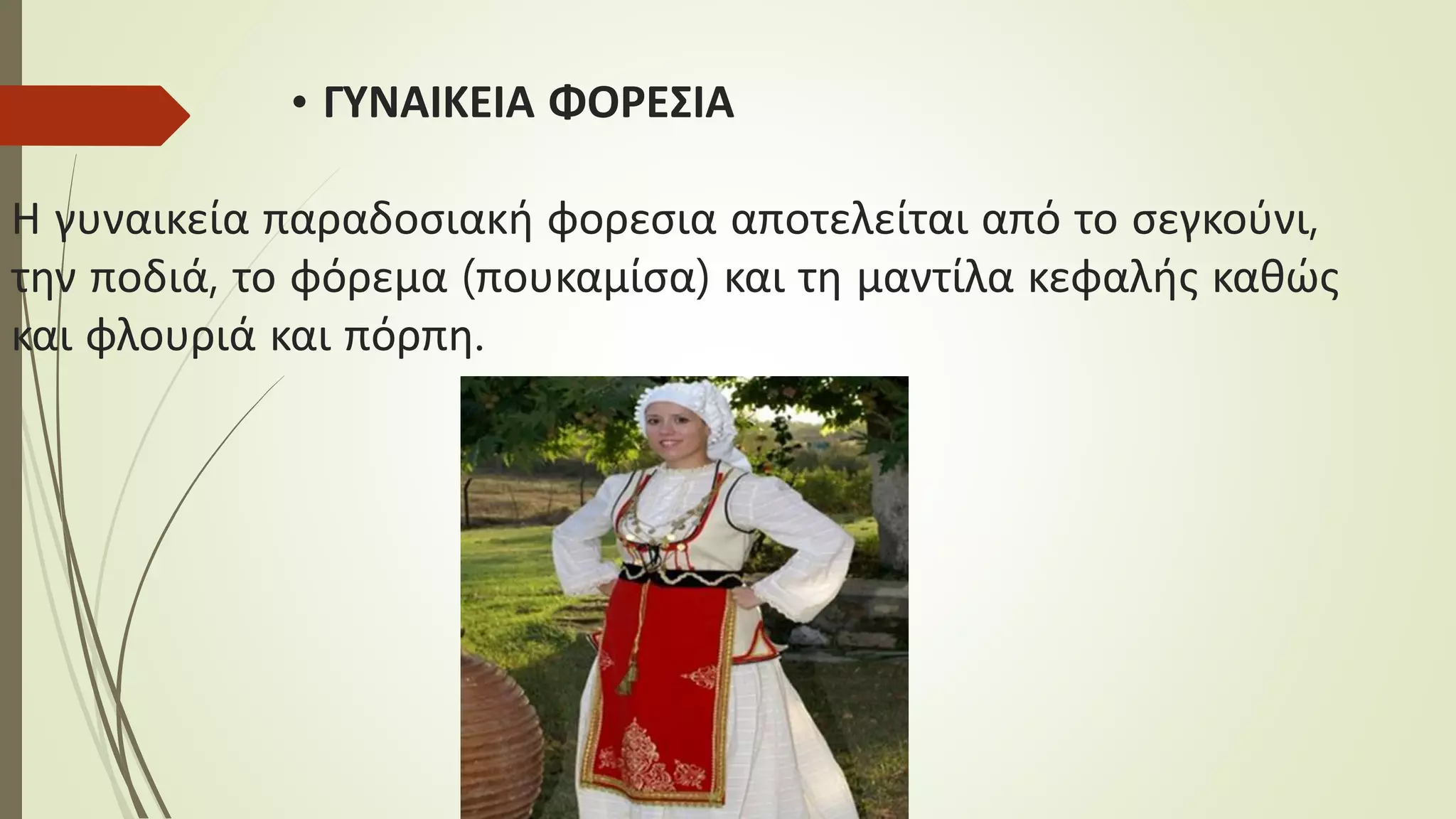 • ΓΥΝΑΙΚΕΙΑ ΦΟΡΕΣΙΑ
Η γυναικεία παραδοσιακή φορεσια αποτελείται από το σεγκούνι,
την ποδιά, το φόρεμα (πουκαμίσα) και τη μαντίλα κεφαλής καθώς
και φλουριά και πόρπη.
 