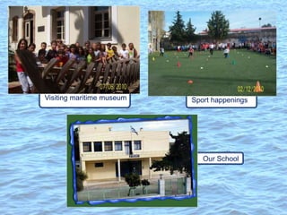 Sport happenings
Visiting maritime museum
Our School
 