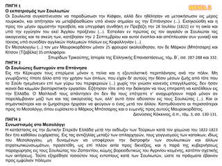 ΘΕΜΑ 2ΠΗΓΗ 1
Ο εκπατρισμός των Σουλιωτών
Οι Σουλιώται συγκατένευσαν να παραδώσωσι την Κιάφαν, αλλά δεν ηθέλησαν να μετοικήσωσιν εις μέρος
τουρκικόν, και απήτησαν να μεταβιβασθώσιν υπό ιόνιον σημαίαν εις την Επτάνησον (...). Εισηκούσθη και η
προς τον μέγαν αρμοστήν πρεσβεία, και υπεγράφη συνθήκη εν Πρεβέζη την 28 Ιουλίου [1822] εν τη οικία και
υπό την εγγύησιν του εκεί Άγγλου προξένου (...). Έστειλαν εν πρώτοις εις τον αιγιαλόν οι Σουλιώται τας
οικογενείας και τα σκεύη των, κατέβησαν την 2 Σεπτεμβρίου και αυτοί ένοπλοι και απέπλευσαν συν γυναιξί και
τέκνοις υπό συνοδίαν αγγλικών πολεμικών πλοίων εις Κεφαλληνίαν (...).
Εν Μεσολογγίω (...) τον μεν Μαυροκορδάτον μόνον 25 φρουροί ηκολούθησαν, τον δε Μάρκον [Μπότσαρη] και
Κίτσον [Τζαβέλα] 35 οπλοφόροι.
Σπυρίδων Τρικούπης, Ιστορία της Ελληνικής Επαναστάσεως, τόμ. Β΄, σσ. 287-288 και 332.
ΠΗΓΗ 2
Οι Σουλιώτες δυστυχούν στα Επτάνησα
Εις την Κέρκυραν τους επερίμενε μόνον η πείνα και η εξευτελιστική περιπλάνησις ανά την πόλιν. Μη
γνωρίζοντες τίποτε άλλο από την χρήσιν των όπλων, που είχαν δι’ αυτούς την θέσιν μέσων ζωής από τότε που
το Σούλι ηγεμόνευεν επί των γύρω του περιφερειών (...) χωρίς την γνώσιν κανενός επαγγέλματος, δεν ήσαν
ικανοί δια καμμίαν βιοποριστικήν εργασίαν. Εζήτησαν τότε από την διοίκησιν να τους επιτραπή να κατέλθουν εις
την Ελλάδα. Ο Μαίτλανδ τους απάντησεν ότι δεν θα τους επέτρεπε ν’ αναχωρήσουν παρά μόνον αν
παρελάμβαναν μαζί των και τας οικογενείας των, αλλ’ αυτό ήταν αδύνατον εις τους Σουλιώτας (...). Και οι
σημαντικότεροι και οι ζωηρότεροι ήρχισαν να φεύγουν ο ένας μετά τον άλλον. Κατηυθύνοντο οι περισσότεροι
προς το Μεσολόγγι, όπου ευρίσκετο ο Μάρκος Μπότσαρης και ο ευμενής προς αυτούς Μαυροκορδάτος.
Διονύσιος Κόκκινος, ό.π., τόμ. 3, σσ. 130-131.
ΠΗΓΗ 3
Συνωστισμός στο Μεσολόγγι
Η κατάστασις εις την Δυτικήν Στερεάν Ελλάδα μετά την εκδίωξιν των Τούρκων κατά τον χειμώνα του 1822-1823
δεν ήτο καθόλου ευχάριστος. Εις τας αντιζηλίας μεταξύ των οπλαρχηγών, τους γογγυσμούς των κατοίκων, ιδίως
του Μεσολογγίου, μη δυναμένων να υποφέρουν την διατροφήν των σουλιωτικών και άλλων
στρατιωτικώνσωμάτων, προσετέθη, ως επί πλέον αιτία προς διενέξεις, και η παρά της κυβερνήσεως
παραχώρησις εις τους Σουλιώτας του Ζαπαντίου, κώμης βορειοδυτικώς του Αγρινίου κειμένης, κατόπιν σχετικής
των αιτήσεως. Τούτο εξηρέθησε τοσούτον τους εντοπίους κατά των Σουλιωτών, ώστε τα πράγματα έβαινον
προς εμφύλιον πόλεμον.
 