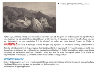  Το Σούλι, χαλκογραφία του H.Holland
Ήρθε η ώρα, άντρες Έλληνες! Εδώ και καιρό οι λαοί στην Ευρώπη πολεμούν για τα δικαιώματα και την ελευθερία
τους. Αυτοί, αν και [είναι] ελεύθεροι, προσπάθησαν με όλες τους τις δυνάμεις να αυξήσουν την ελευθερία τους και
μας προσκαλούν να τους μιμηθούμε […]. Οι αδελφοί και φίλοι μας είναι παντού έτοιμοι, οι Σέρβοι, οι
ΣΟΥΛΙΩΤΕΣ και όλη η Ήπειρος με το όπλο στο χέρι μάς περιμένει. Ας ενωθούμε λοιπόν μ’ ενθουσιασμό! Η
πατρίδα μάς προσκαλεί! […]. Οι φωτισμένοι λαοί της Ευρώπης […], γεμάτοι από ευγνωμοσύνη για όσα καλά τους
προσφέρανε οι πρόγονοί μας, επιθυμούν την ελευθερία της Ελλάδας […]. Πολλοί φιλελεύθεροι από αυτούς θέλουν
να έρθουν να αγωνιστούν μαζί μας. Κινηθείτε, φίλοι, και τότε θα δείτε ένα ισχυρό κράτος [=τη Ρωσία] να
υπερασπίζεται το δίκιο μας […]. Στα όπλα λοιπόν, φίλοι, η πατρίδα μάς φωνάζει!
ΑΛΕΞΑΝΔΡΟΣ ΥΨΗΛΑΝΤΗΣ
Στις 24 Φεβρουαρίου 1821, στο γενικό στρατόπεδο του Ιασίου Απόσπασμα από την προκήρυξη του Αλέξανδρου
Υψηλάντη Μάχου υπέρ πίστεως και πατρίδος, 24 Φεβρουαρίου1821
Απόδοση στη σύγχρονη γλώσσα
 