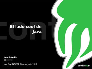 El lado cool de
                 Java




Leo Soto M.
@leosoto

Java Day INACAP Osorno, Junio 2010
 