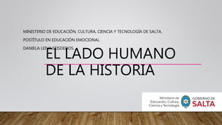 EL LADO HUMANO
DE LA HISTORIA
MINISTERIO DE EDUCACIÓN, CULTURA, CIENCIA Y TECNOLOGÍA DE SALTA.
POSTÍTULO EN EDUCACIÓN EMOCIONAL
DANIELA LEIVA SEISDEDOS.
 