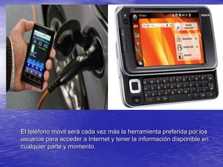 El teléfono móvil será cada vez más la herramienta preferida por los usuarios para acceder a Internet y tener la información disponible en cualquier parte y momento.