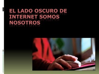 EL LADO OSCURO DE INTERNET SOMOS NOSOTROS 