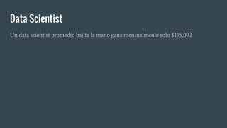 Data Scientist
Un data scientist promedio bajita la mano gana mensualmente solo $195,092
 