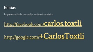 Gracias
La presentación la voy a subir a mis redes sociales:
http://facebook.com/carlos.toxtli
http://google.com/+CarlosToxtli
 