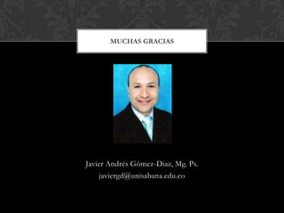 Javier Andrés Gómez-Diaz, Mg. Ps.
javiergd@unisabana.edu.co
MUCHAS GRACIAS
 