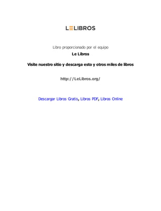 Libro proporcionado por el equipo
Le Libros
Visite nuestro sitio y descarga esto y otros miles de libros
http://LeLibros.org/
Descargar Libros Gratis, Libros PDF, Libros Online
 