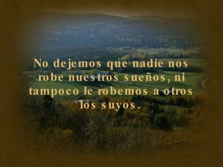 No dejemos que nadie nos robe nuestros sueños, ni tampoco le robemos a otros los suyos.   