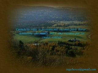 Cuando la  vida  te presente mil  razones para  llorar ,  demuestra  que  tienes  mil y  una  razones por las  cuales  sonreír  [email_address] 