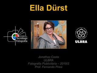 Ella Dürst Jonathas Costa ULBRA Fotografia Publicitária – 2010/2 Prof. Fernando Pires 