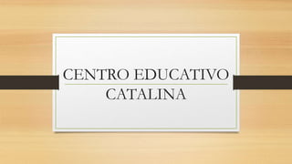 CENTRO EDUCATIVO
CATALINA
 