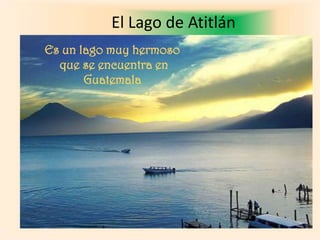 El Lago de Atitlán Es un lago muy hermoso  que se encuentra en  Guatemala 