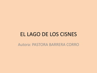 EL LAGO DE LOS CISNES
Autora: PASTORA BARRERA CORRO
 