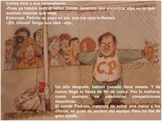 Carlos miró a sus compañeros.
-Pues ya habéis oído al señor conde: tenemos que encontrar algo en lo que
seamos mejores que...