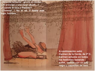 -¡Valiente tontería! –gruñó el conde-.
¡Un príncipe y una rana! ¡Buoh…!
¿Cuándo le toca a Pedrito?
-¡Chsssst…! No lo sé. Y...