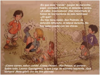 -Es que esas “nenas” juegan de maravilla,
                            papá –contestó Pedrito, el delantero centro.
       ...