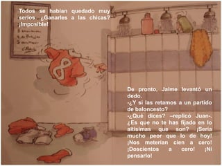 Todos se habían quedado muy
serios. ¿Ganarles a las chicas?
¡Imposible!




                                  De pronto, J...