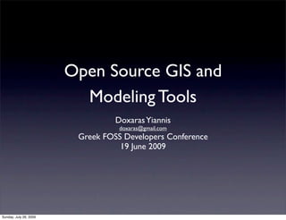 Open Source GIS and
                          Modeling Tools
                                  Doxaras Yiannis
                                   doxaras@gmail.com
                         Greek FOSS Developers Conference
                                   19 June 2009




Sunday, July 26, 2009
 