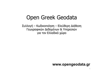 Open Greek Geodata Συλλογή – Κωδικοποίηση – Ελεύθερη Διάθεση Γεωγραφικών Δεδομένων & Υπηρεσιών για τον Ελλαδικό χώρο www.opengeodata.gr 