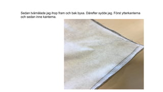 Sedan tvärnålade jag ihop fram och bak byxa. Därefter sydde jag. Först ytterkanterna
och sedan inne kanterna.
 