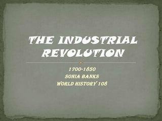 1700-1850 Sonia Banks World History 108 THE INDUSTRIAL REVOLUTION 