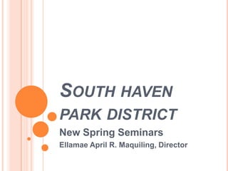 South haven park districtNew Spring SeminarsEllamae April R. Maquiling, Director