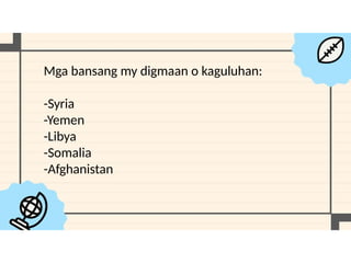 Mga bansang my digmaan o kaguluhan:
-Syria
-Yemen
-Libya
-Somalia
-Afghanistan
 