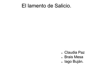 El lamento de Salicio.
● Claudia Paz
● Brais Mesa
● Iago Buján.
 