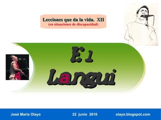 Lecciones que da la vida. XII
                     (en situaciones de discapacidad)




                        El
                     Langui
                      a

José María Olayo                    22 junio 2010       olayo.blogspot.com
 