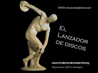 El  Lanzador de discos El Lanzador de discos Preparado por: Gilda T. Domínguez WWW.renuevodeplenitud.com www.ministeriocristianolasemilla.org 