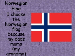 Norwegian
   Flag
 I choose
    the
Norwegian
   flag
 because
 my dads
   mums
    (my
grandma)
 