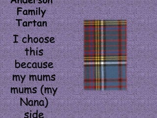 Anderson
 Family
 Tartan
I choose
   this
 because
my mums
mums (my
  Nana)
 