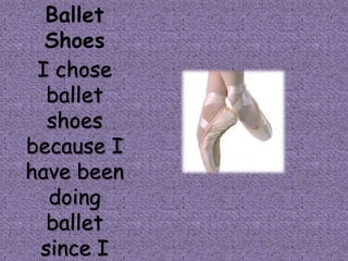 Ballet
  Shoes
 I chose
  ballet
  shoes
because I
have been
  doing
  ballet
 since I
 
