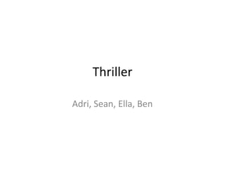 Thriller
Adri, Sean, Ella, Ben
 