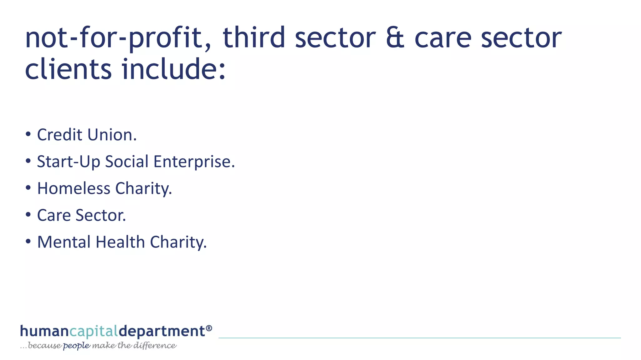not-for-profit, third sector & care sector
clients include:
• Credit Union.
• Start-Up Social Enterprise.
• Homeless Charity.
• Care Sector.
• Mental Health Charity.
 