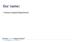 Our name:
• Human Capital Department
 