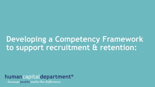 Developing a Competency Framework
to support recruitment & retention:
 